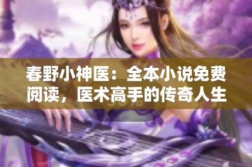 春野小神医：全本小说免费阅读，医术高手的传奇人生尽在其中
