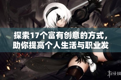 探索17个富有创意的方式，助你提高个人生活与职业发展的成效