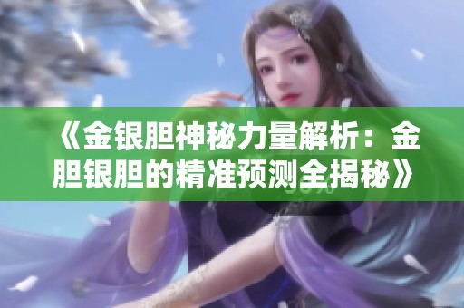 《金银胆神秘力量解析：金胆银胆的精准预测全揭秘》