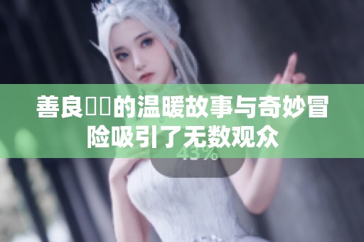 善良妺妺的温暖故事与奇妙冒险吸引了无数观众