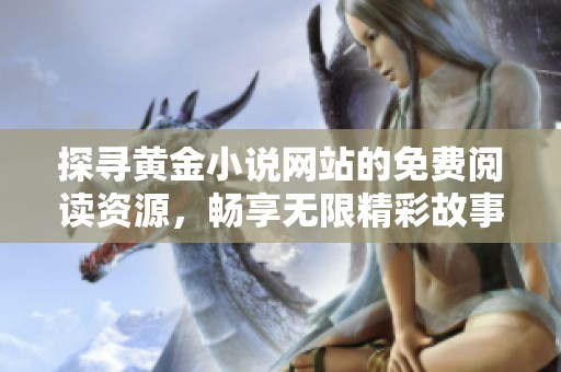 探寻黄金小说网站的免费阅读资源，畅享无限精彩故事的最佳选择