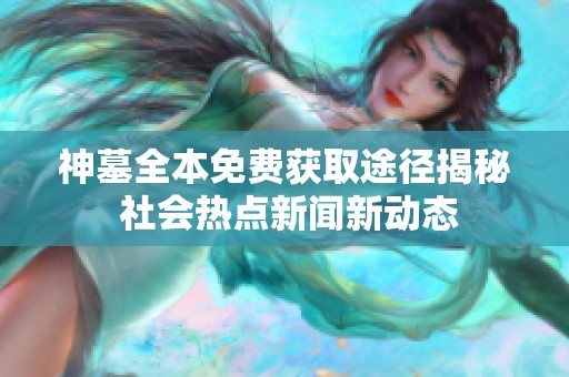 神墓全本免费获取途径揭秘 社会热点新闻新动态