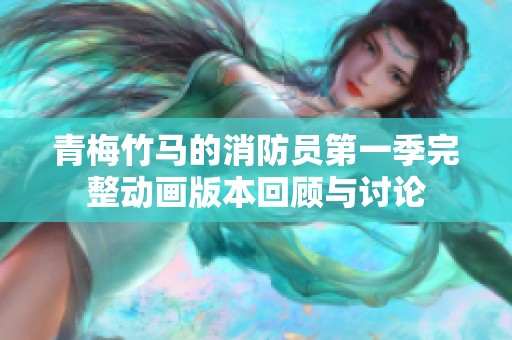 青梅竹马的消防员第一季完整动画版本回顾与讨论
