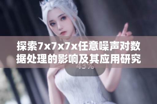 探索7x7x7x任意噪声对数据处理的影响及其应用研究
