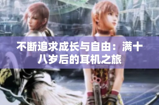 不断追求成长与自由：满十八岁后的耳机之旅