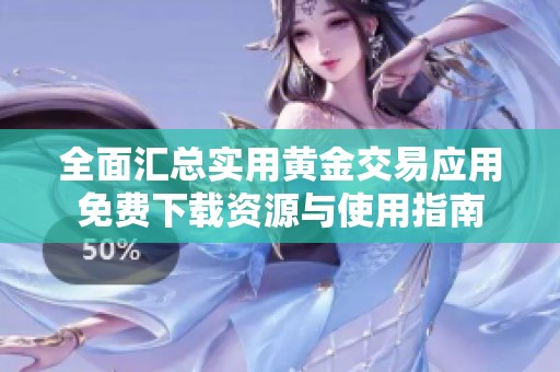 全面汇总实用黄金交易应用免费下载资源与使用指南