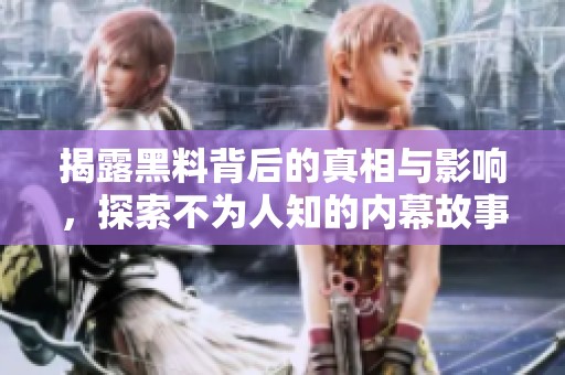 揭露黑料背后的真相与影响，探索不为人知的内幕故事