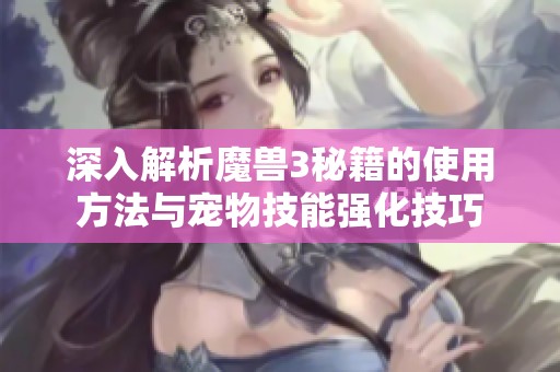 深入解析魔兽3秘籍的使用方法与宠物技能强化技巧