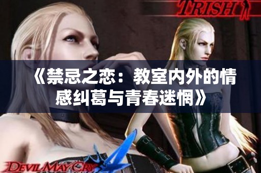 《禁忌之恋：教室内外的情感纠葛与青春迷惘》