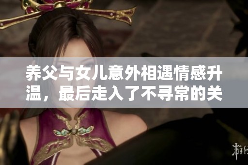 养父与女儿意外相遇情感升温，最后走入了不寻常的关系之中