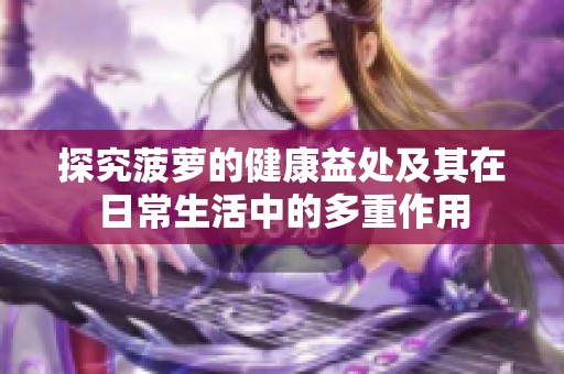 探究菠萝的健康益处及其在日常生活中的多重作用