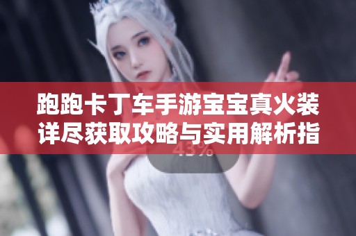 跑跑卡丁车手游宝宝真火装详尽获取攻略与实用解析指南