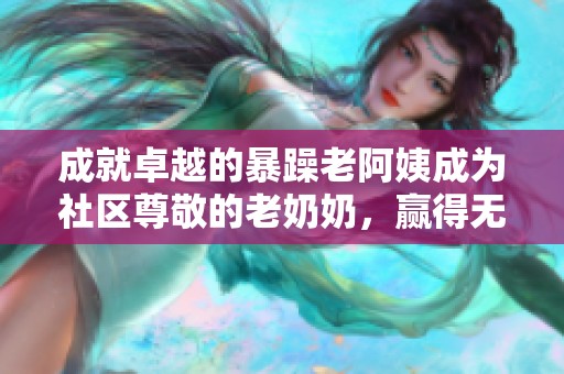 成就卓越的暴躁老阿姨成为社区尊敬的老奶奶，赢得无数荣誉与赞誉