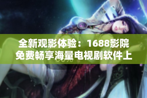 全新观影体验：1688影院免费畅享海量电视剧软件上线啦