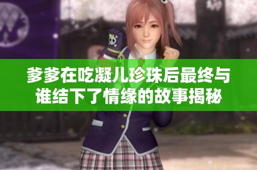 爹爹在吃凝儿珍珠后最终与谁结下了情缘的故事揭秘
