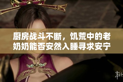 厨房战斗不断，饥荒中的老奶奶能否安然入睡寻求安宁时光