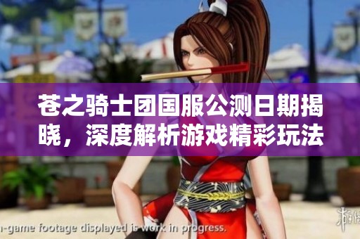 苍之骑士团国服公测日期揭晓，深度解析游戏精彩玩法与特色