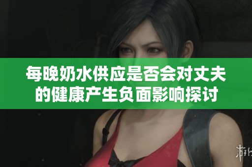 每晚奶水供应是否会对丈夫的健康产生负面影响探讨