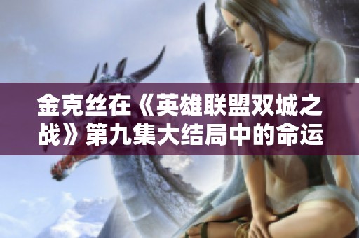 金克丝在《英雄联盟双城之战》第九集大结局中的命运与转变分析