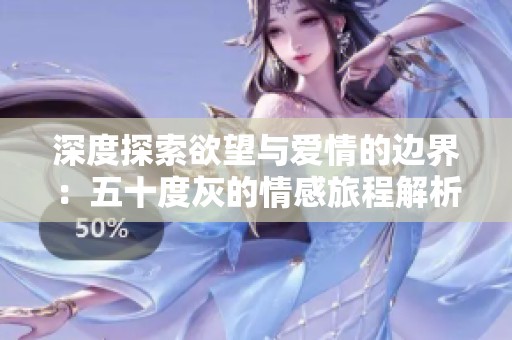 深度探索欲望与爱情的边界：五十度灰的情感旅程解析