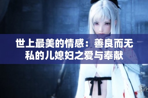 世上最美的情感：善良而无私的儿媳妇之爱与奉献