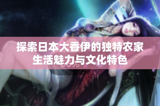 探索日本大香伊的独特农家生活魅力与文化特色