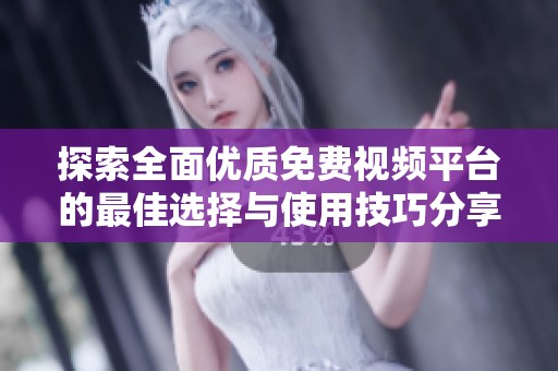 探索全面优质免费视频平台的最佳选择与使用技巧分享