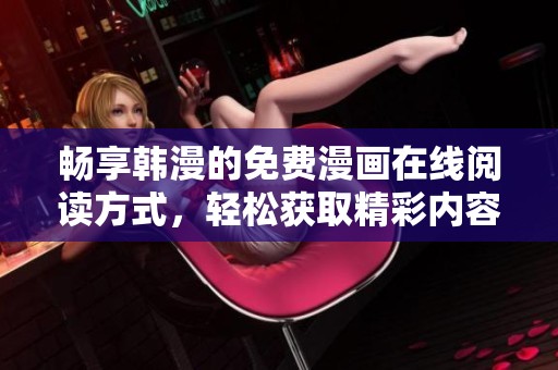 畅享韩漫的免费漫画在线阅读方式，轻松获取精彩内容与故事情节