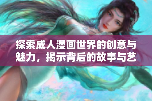 探索成人漫画世界的创意与魅力，揭示背后的故事与艺术价值