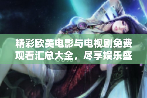 精彩欧美电影与电视剧免费观看汇总大全，尽享娱乐盛宴！