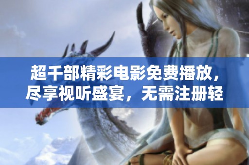 超千部精彩电影免费播放，尽享视听盛宴，无需注册轻松观看！