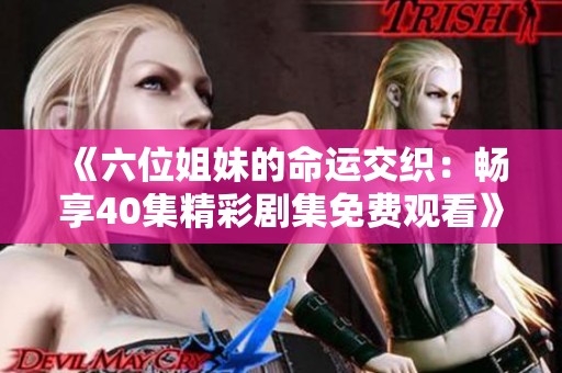 《六位姐妹的命运交织：畅享40集精彩剧集免费观看》