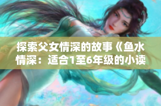 探索父女情深的故事《鱼水情深：适合1至6年级的小读者全集》