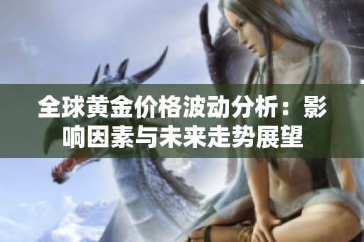 全球黄金价格波动分析：影响因素与未来走势展望