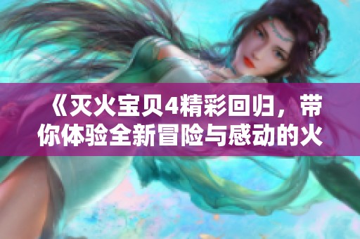 《灭火宝贝4精彩回归，带你体验全新冒险与感动的火灾救援旅程》