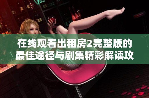 在线观看出租房2完整版的最佳途径与剧集精彩解读攻略