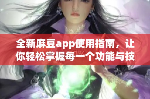 全新麻豆app使用指南，让你轻松掌握每一个功能与技巧