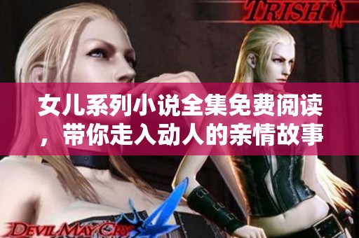 女儿系列小说全集免费阅读，带你走入动人的亲情故事世界
