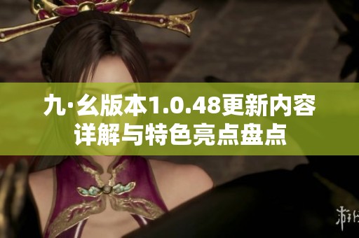 九·幺版本1.0.48更新内容详解与特色亮点盘点