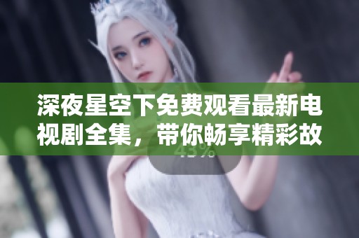 深夜星空下免费观看最新电视剧全集，带你畅享精彩故事与视听盛宴