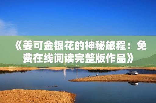 《姜可金银花的神秘旅程：免费在线阅读完整版作品》