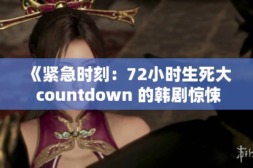 《紧急时刻：72小时生死大 countdown 的韩剧惊悚之旅》