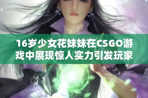 16岁少女花妹妹在CSGO游戏中展现惊人实力引发玩家热议