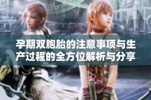 孕期双胞胎的注意事项与生产过程的全方位解析与分享