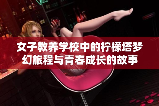 女子教养学校中的柠檬塔梦幻旅程与青春成长的故事