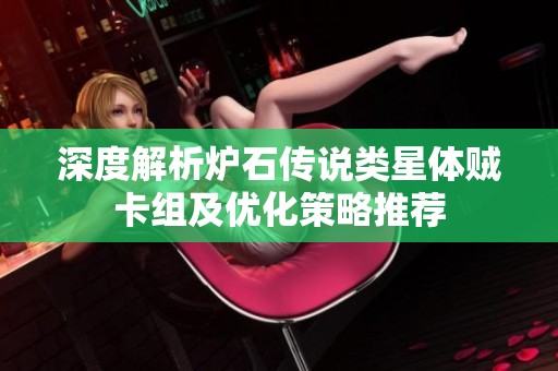 深度解析炉石传说类星体贼卡组及优化策略推荐