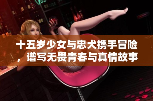 十五岁少女与忠犬携手冒险，谱写无畏青春与真情故事的感人剧集