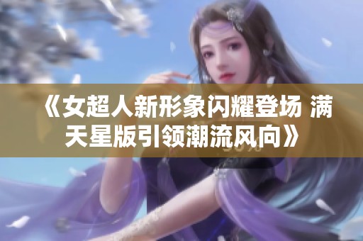 《女超人新形象闪耀登场 满天星版引领潮流风向》