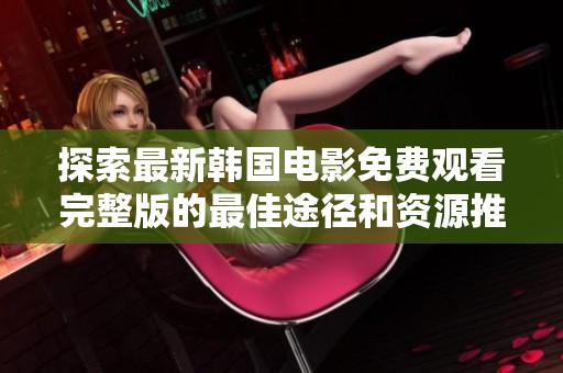 探索最新韩国电影免费观看完整版的最佳途径和资源推荐