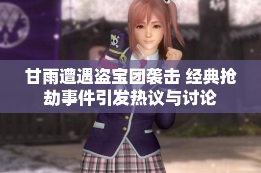 甘雨遭遇盗宝团袭击 经典抢劫事件引发热议与讨论